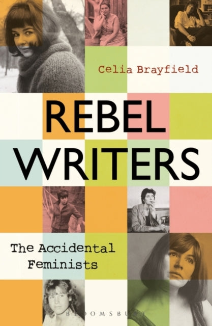 Rebel Writers: The Accidental Feminists : Shelagh Delaney * Edna O'Brien * Lynne Reid Banks * Charlotte Bingham * Nell Dunn * Virginia Ironside * Margaret Forster-9781448217502