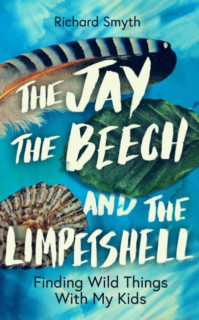 The Jay, The Beech and the Limpetshell : Finding Wild Things With My Kids-9781785788024