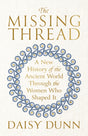 The Missing Thread : A New History of the Ancient World Through the Women Who Shaped It-9781474615617
