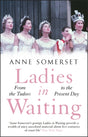 Ladies in Waiting : a history of court life from the Tudors to the present day-9781529410662